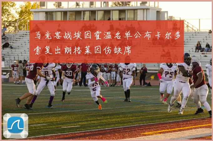 马竞客战埃因霍温名单公布卡尔多索复出朗格莱因伤缺席