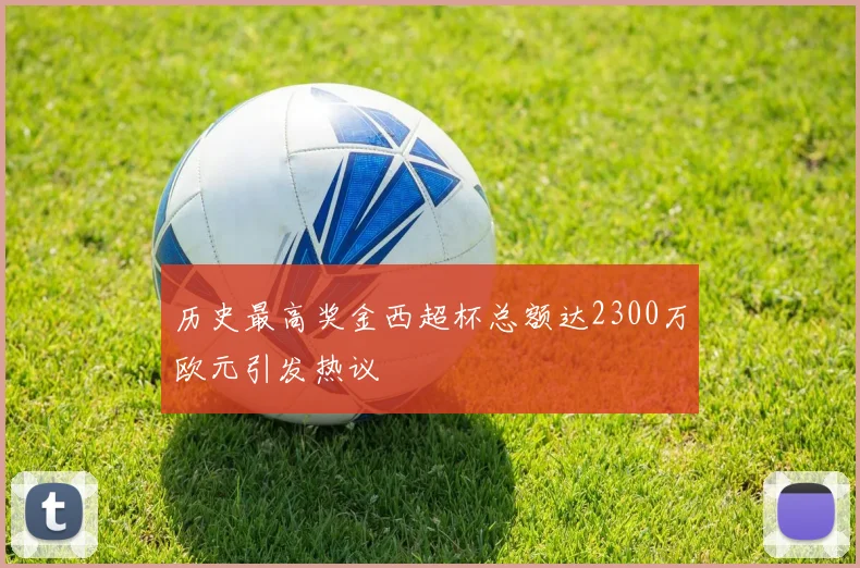 历史最高奖金西超杯总额达2300万欧元引发热议