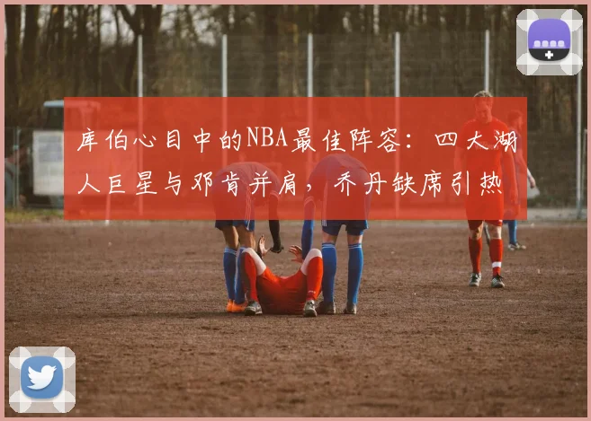 库伯心目中的NBA最佳阵容：四大湖人巨星与邓肯并肩，乔丹缺席引热议