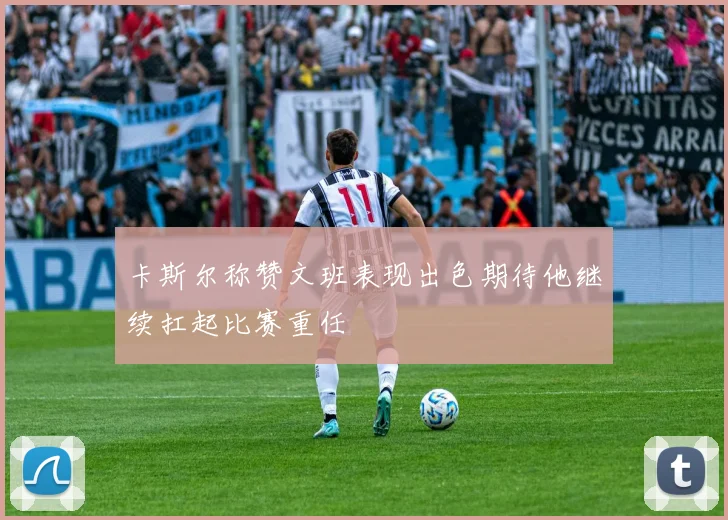 卡斯尔称赞文班表现出色期待他继续扛起比赛重任