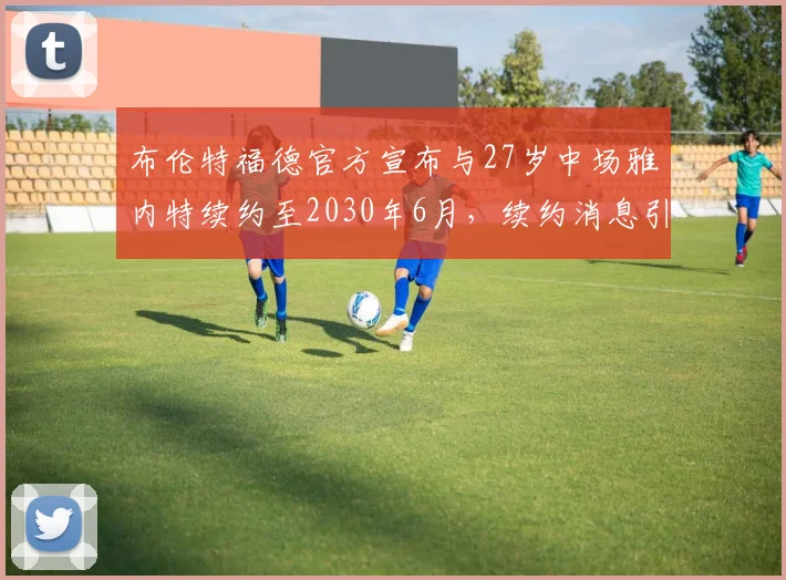 布伦特福德官方宣布与27岁中场雅内特续约至2030年6月，续约消息引发关注