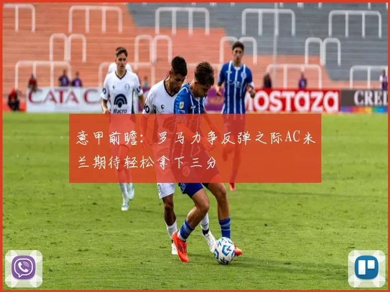 意甲前瞻：罗马力争反弹之际AC米兰期待轻松拿下三分