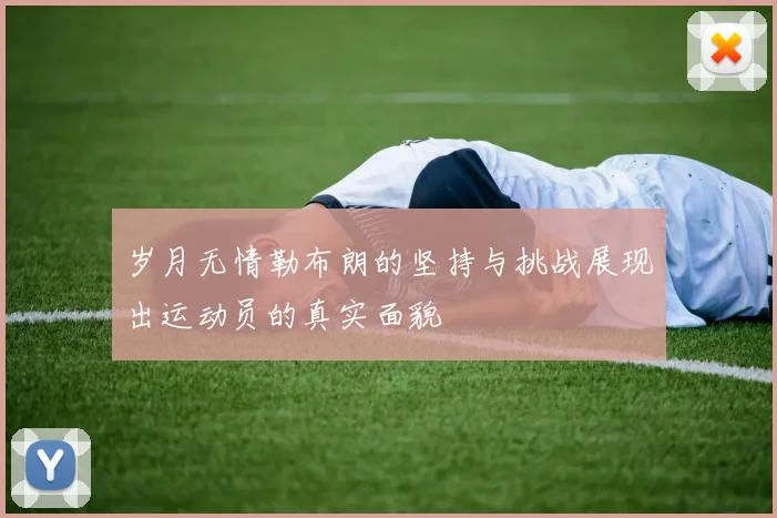岁月无情勒布朗的坚持与挑战展现出运动员的真实面貌