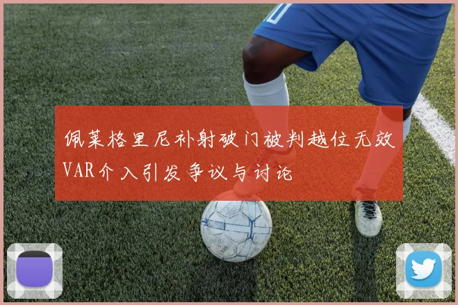 佩莱格里尼补射破门被判越位无效VAR介入引发争议与讨论