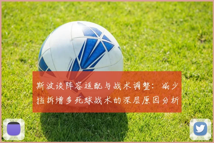 斯波谈阵容适配与战术调整：减少挡拆增多死球战术的深层原因分析