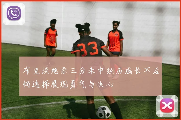 布克谈绝杀三分未中经历成长不后悔选择展现勇气与决心