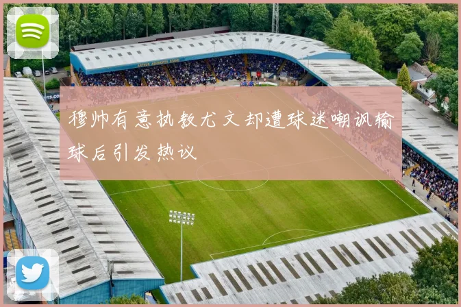 穆帅有意执教尤文却遭球迷嘲讽输球后引发热议