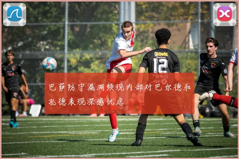 巴萨防守漏洞频现内部对巴尔德和孔德表现深感忧虑