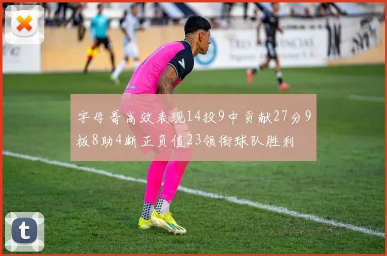 字母哥高效表现14投9中贡献27分9板8助4断正负值23领衔球队胜利