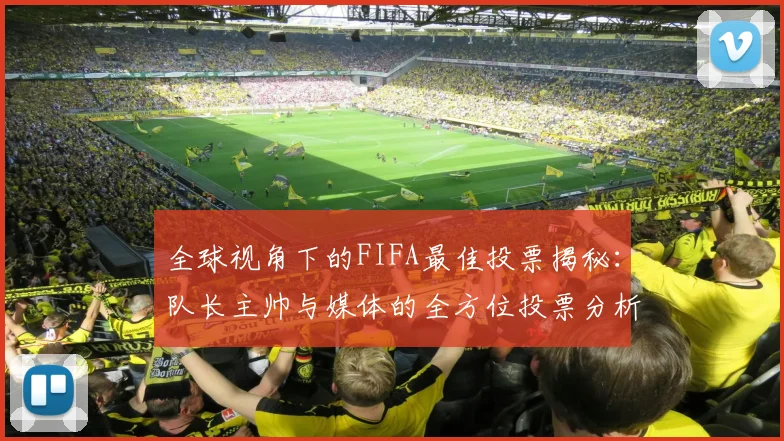 全球视角下的FIFA最佳投票揭秘：队长主帅与媒体的全方位投票分析