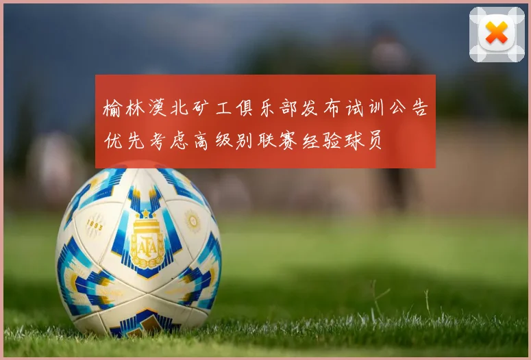 榆林漠北矿工俱乐部发布试训公告优先考虑高级别联赛经验球员