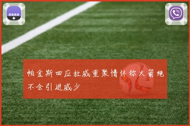 帕金斯回应杜威重聚情怀称火箭绝不会引进威少