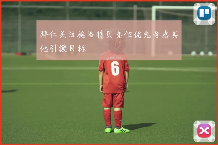 拜仁关注施洛特贝克但优先考虑其他引援目标