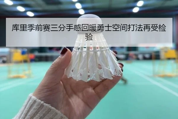 库里季前赛三分手感回暖勇士空间打法再受检验（WukongSports）